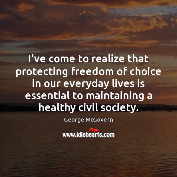 I’ve come to realize that protecting freedom of choice in our everyday George McGovern Picture Quote