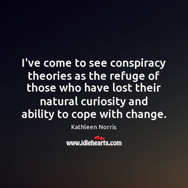 I’ve come to see conspiracy theories as the refuge of those who Kathleen Norris Picture Quote