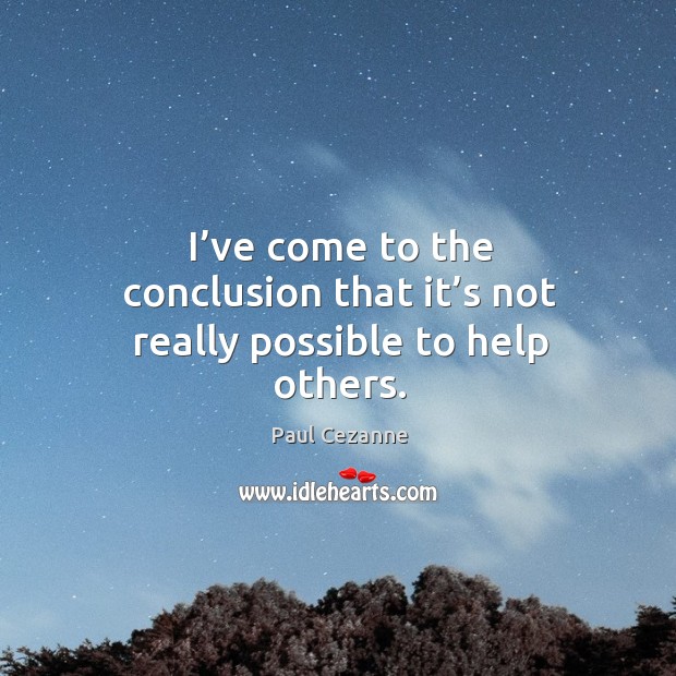 I’ve come to the conclusion that it’s not really possible to help others. Paul Cezanne Picture Quote