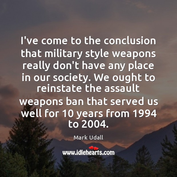 I’ve come to the conclusion that military style weapons really don’t have Mark Udall Picture Quote