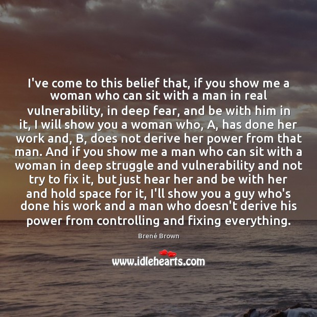 I’ve come to this belief that, if you show me a woman Brené Brown Picture Quote