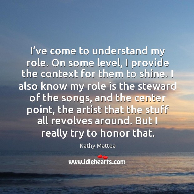 I’ve come to understand my role. On some level, I provide the context for them to shine. Image