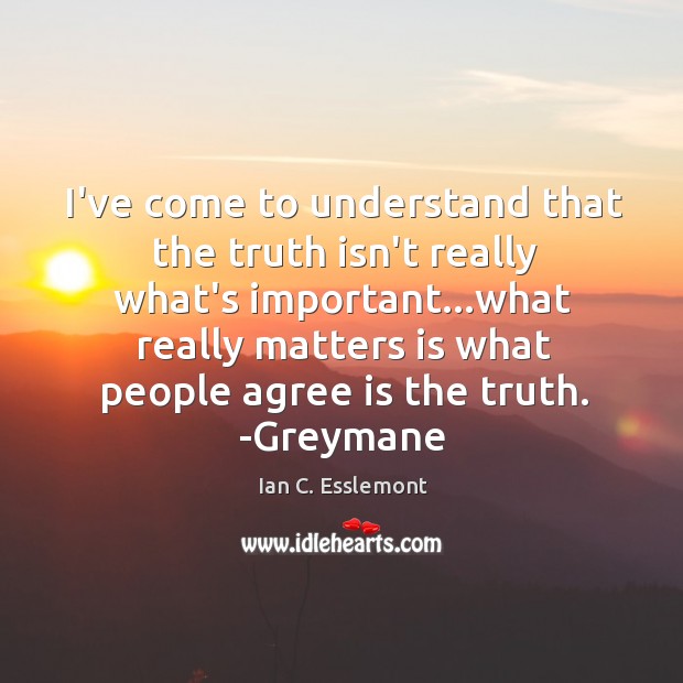 I’ve come to understand that the truth isn’t really what’s important…what Ian C. Esslemont Picture Quote