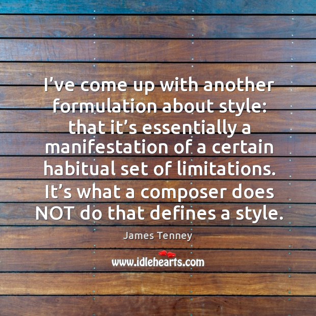 I’ve come up with another formulation about style: that it’s essentially a manifestation James Tenney Picture Quote