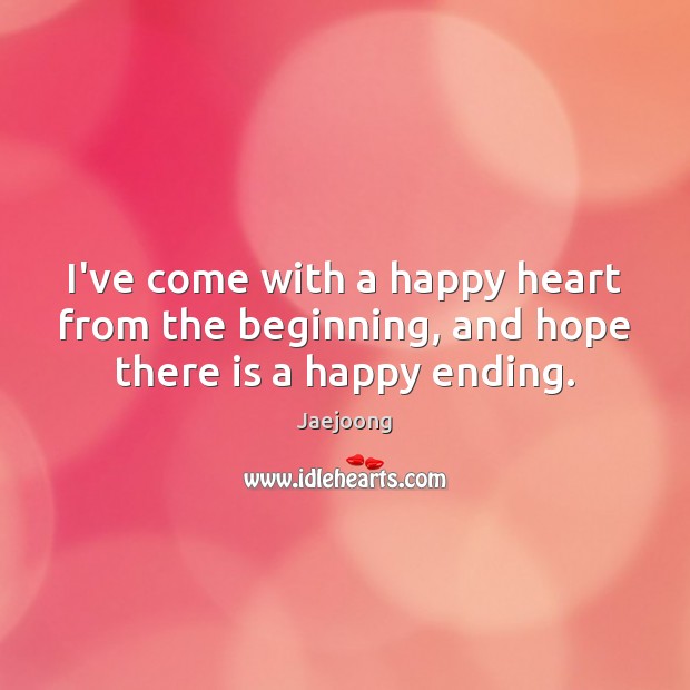 I’ve come with a happy heart from the beginning, and hope there is a happy ending. Jaejoong Picture Quote