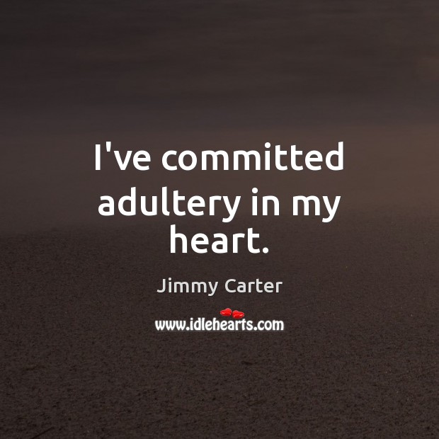 I’ve committed adultery in my heart. Jimmy Carter Picture Quote