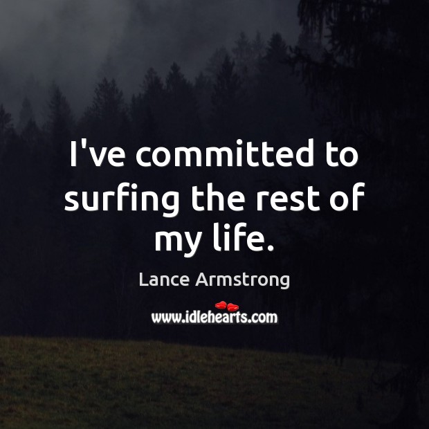 I’ve committed to surfing the rest of my life. Lance Armstrong Picture Quote