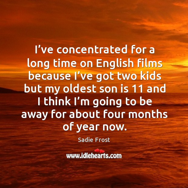 I’ve concentrated for a long time on english films because I’ve got two kids Sadie Frost Picture Quote