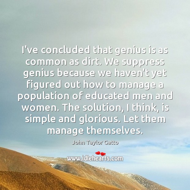 I’ve concluded that genius is as common as dirt. We suppress genius John Taylor Gatto Picture Quote