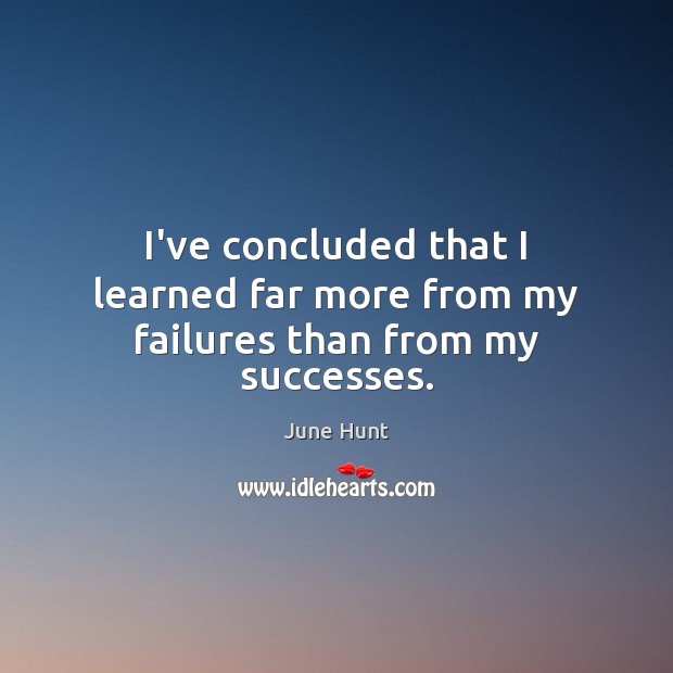 I’ve concluded that I learned far more from my failures than from my successes. Image