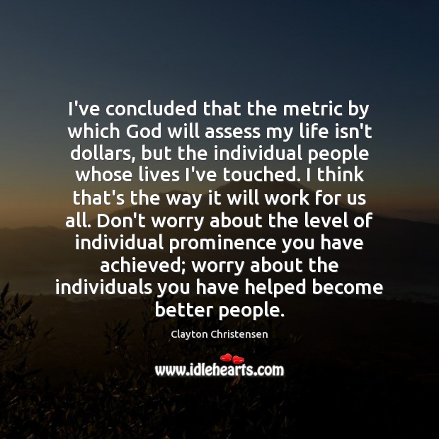 I’ve concluded that the metric by which God will assess my life Clayton Christensen Picture Quote