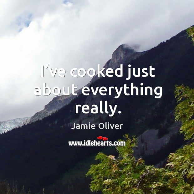 I’ve cooked just about everything really. Image