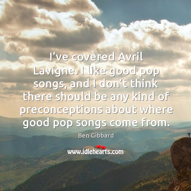 I’ve covered avril lavigne. I like good pop songs, and I don’t think there should be any Image
