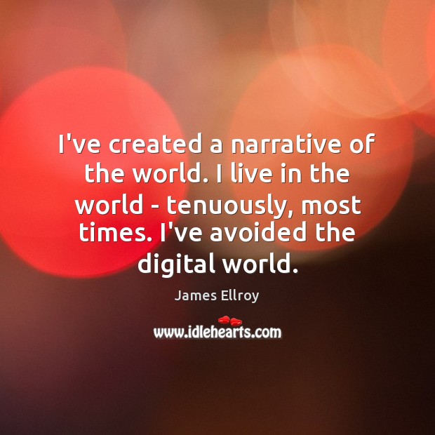 I’ve created a narrative of the world. I live in the world James Ellroy Picture Quote
