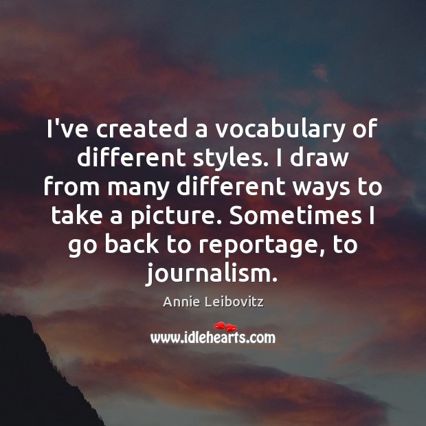 I’ve created a vocabulary of different styles. I draw from many different Annie Leibovitz Picture Quote