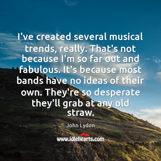 I’ve created several musical trends, really. That’s not because I’m so far John Lydon Picture Quote