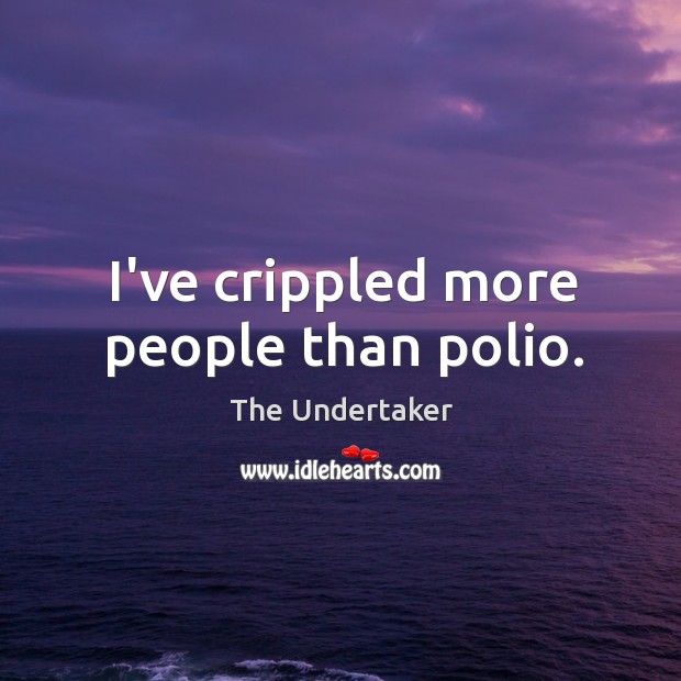 I’ve crippled more people than polio. The Undertaker Picture Quote