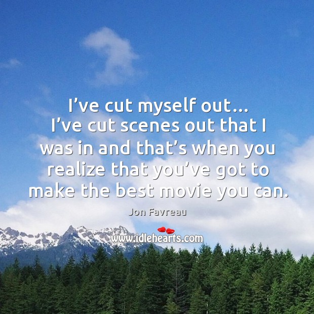 I’ve cut myself out… I’ve cut scenes out that I was in and that’s when you realize Image