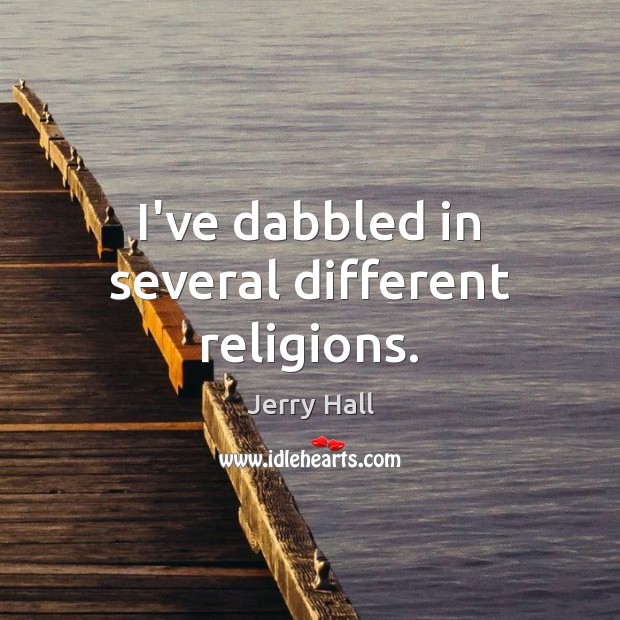 I’ve dabbled in several different religions. Jerry Hall Picture Quote