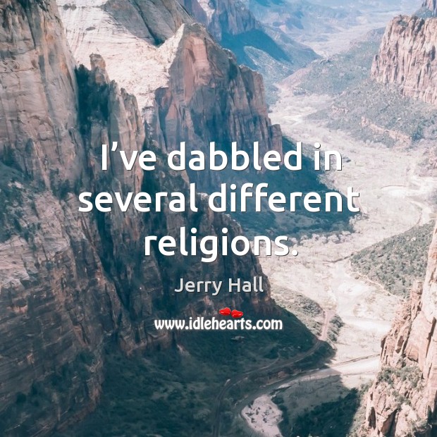 I’ve dabbled in several different religions. Jerry Hall Picture Quote