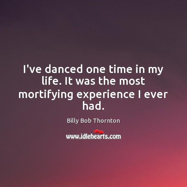 I’ve danced one time in my life. It was the most mortifying experience I ever had. Image
