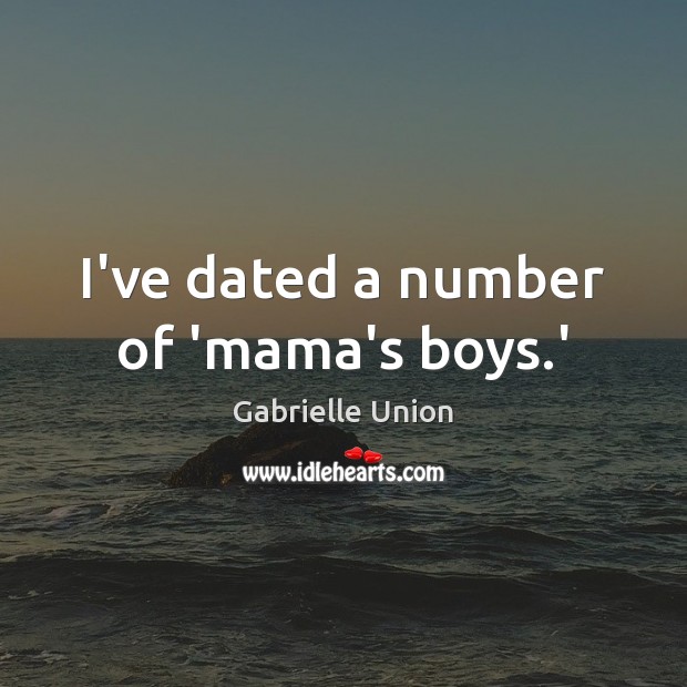 I’ve dated a number of ‘mama’s boys.’ Gabrielle Union Picture Quote