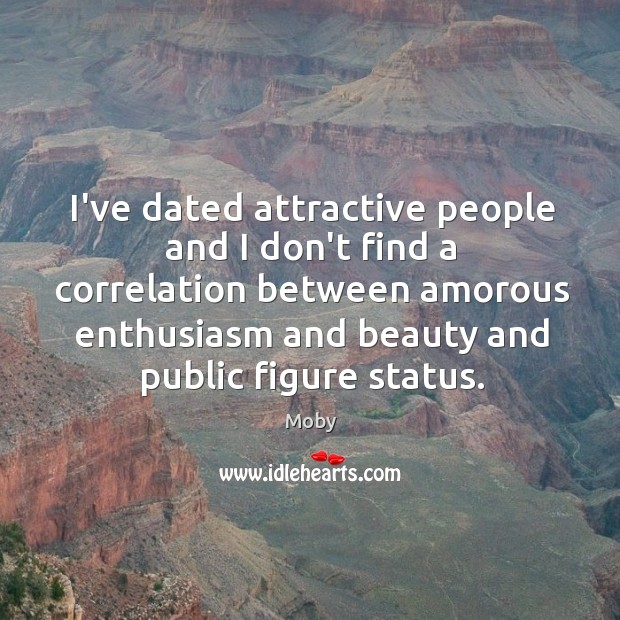 I’ve dated attractive people and I don’t find a correlation between amorous Moby Picture Quote