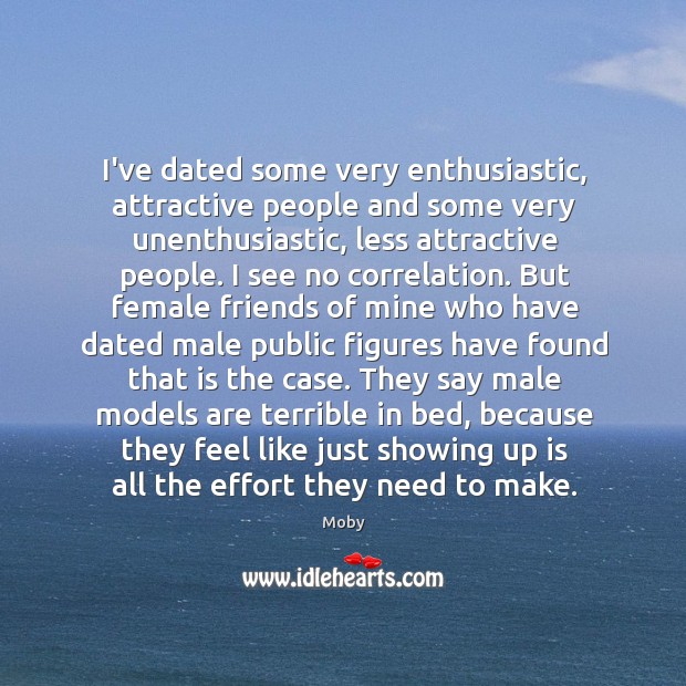I’ve dated some very enthusiastic, attractive people and some very unenthusiastic, less Moby Picture Quote