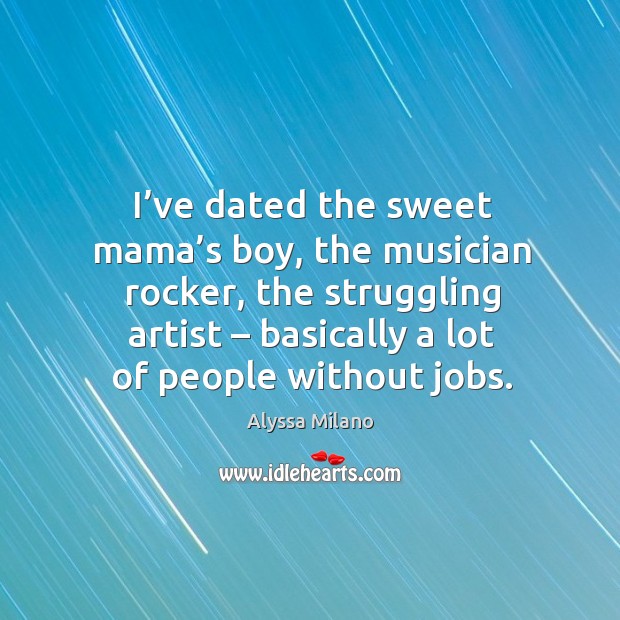 I’ve dated the sweet mama’s boy, the musician rocker Alyssa Milano Picture Quote