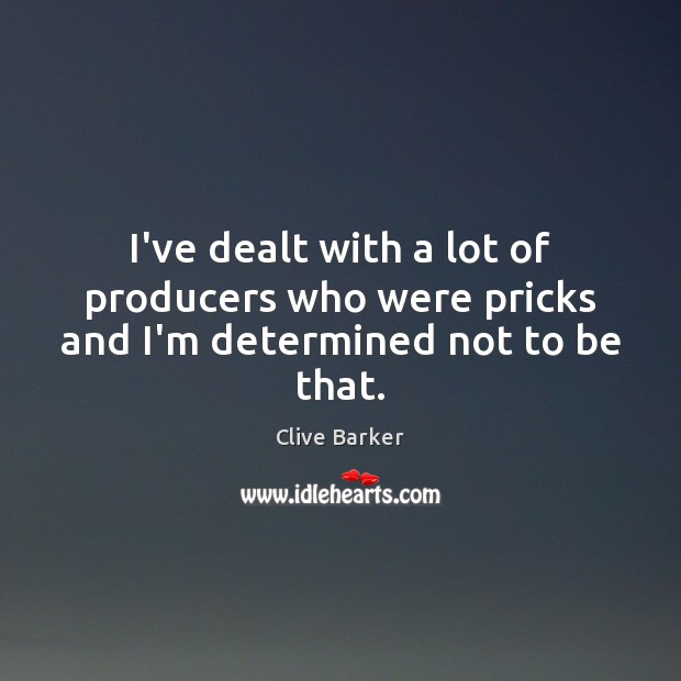 I’ve dealt with a lot of producers who were pricks and I’m determined not to be that. Clive Barker Picture Quote