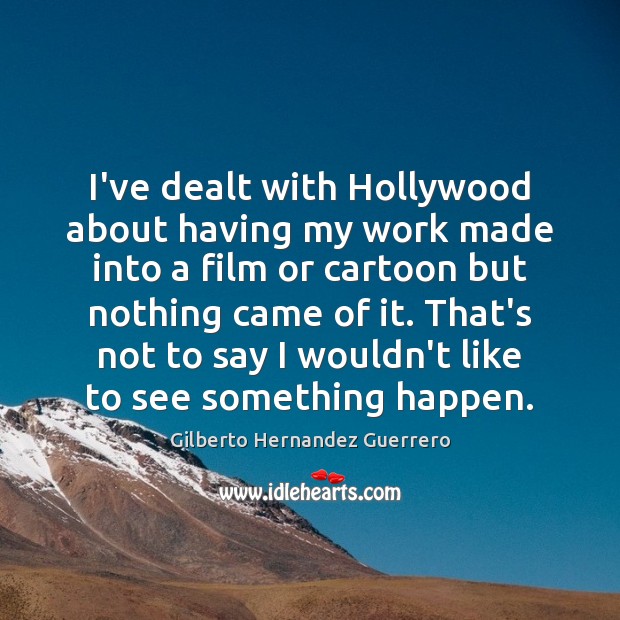 I’ve dealt with Hollywood about having my work made into a film Gilberto Hernandez Guerrero Picture Quote