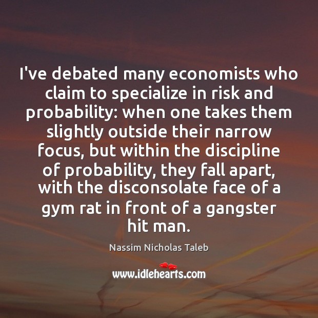 I’ve debated many economists who claim to specialize in risk and probability: Nassim Nicholas Taleb Picture Quote