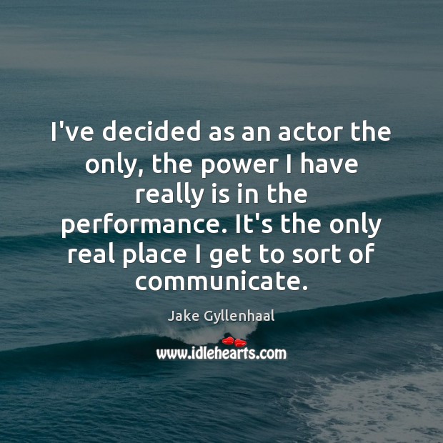 I’ve decided as an actor the only, the power I have really Communication Quotes Image