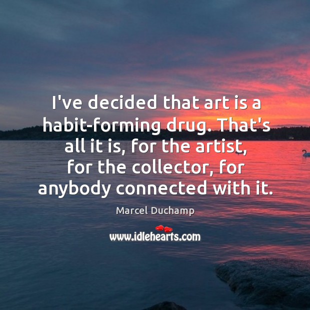 I’ve decided that art is a habit-forming drug. That’s all it is, Marcel Duchamp Picture Quote