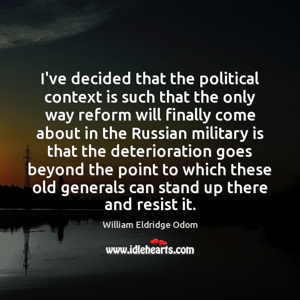 I’ve decided that the political context is such that the only way William Eldridge Odom Picture Quote