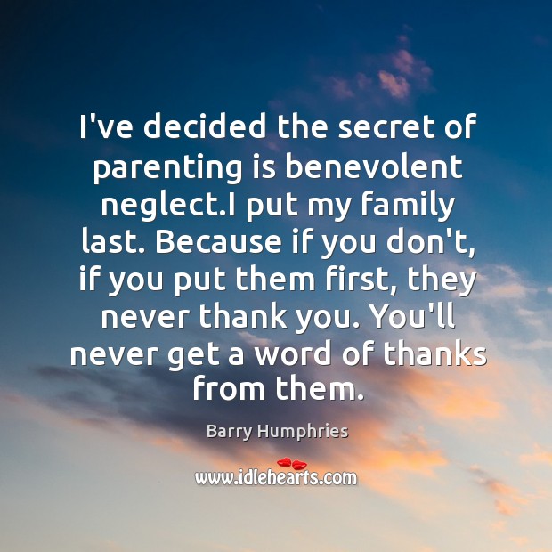 I’ve decided the secret of parenting is benevolent neglect.I put my Parenting Quotes Image
