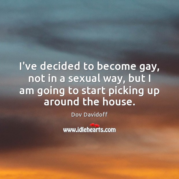 I’ve decided to become gay, not in a sexual way, but I Dov Davidoff Picture Quote