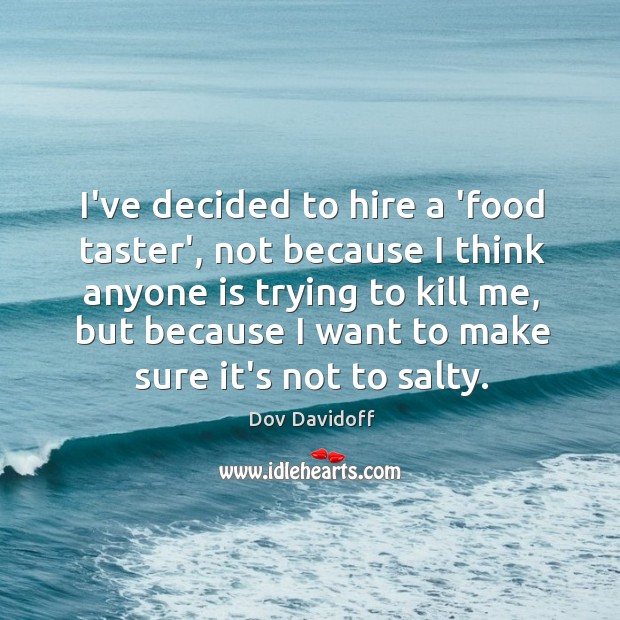I’ve decided to hire a ‘food taster’, not because I think anyone Dov Davidoff Picture Quote