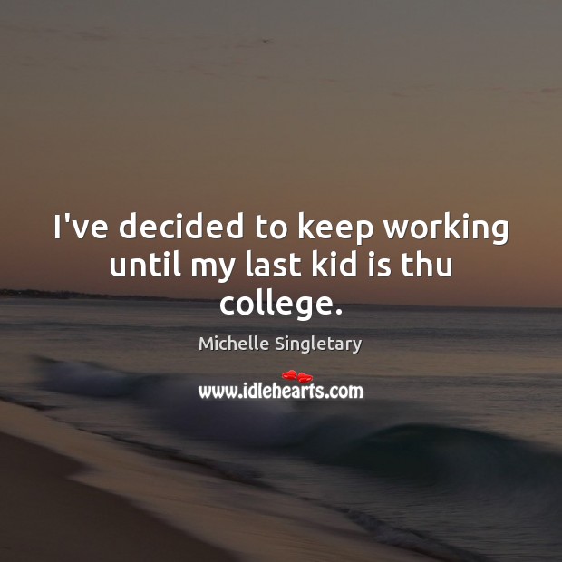 I’ve decided to keep working until my last kid is thu college. Michelle Singletary Picture Quote