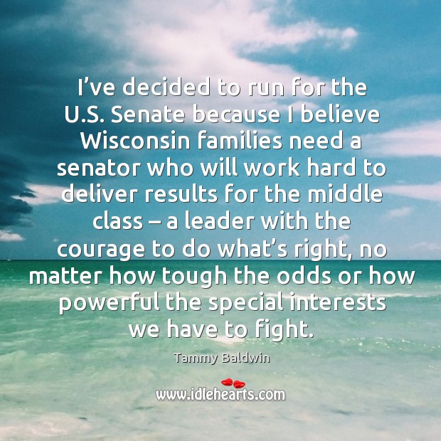 I’ve decided to run for the u.s. Senate because I believe wisconsin families need a Tammy Baldwin Picture Quote