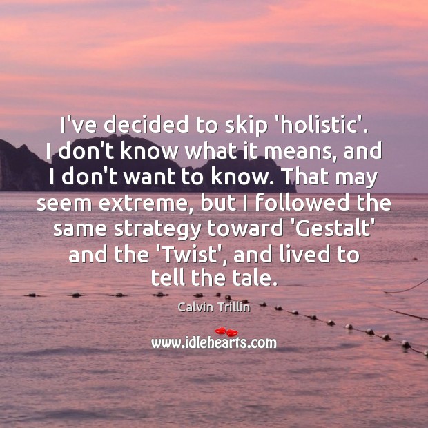 I’ve decided to skip ‘holistic’. I don’t know what it means, and Calvin Trillin Picture Quote