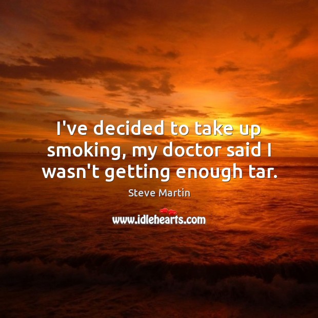 I’ve decided to take up smoking, my doctor said I wasn’t getting enough tar. Steve Martin Picture Quote