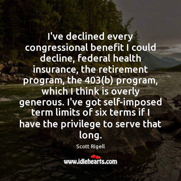 I’ve declined every congressional benefit I could decline, federal health insurance, the Scott Rigell Picture Quote