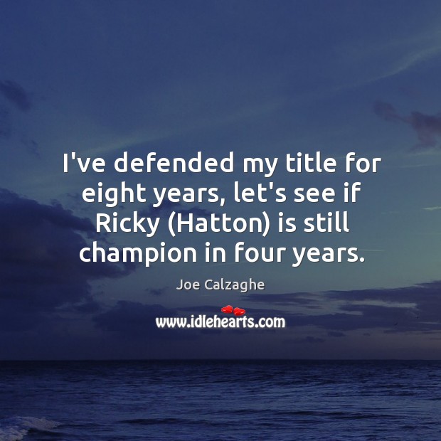 I’ve defended my title for eight years, let’s see if Ricky (Hatton) Joe Calzaghe Picture Quote