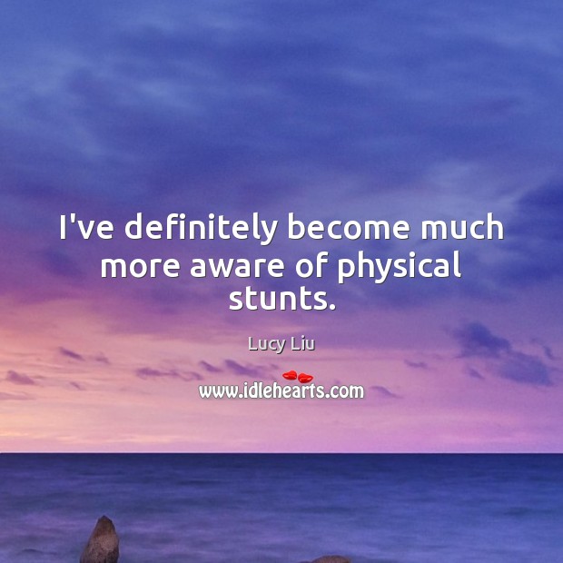 I’ve definitely become much more aware of physical stunts. Lucy Liu Picture Quote