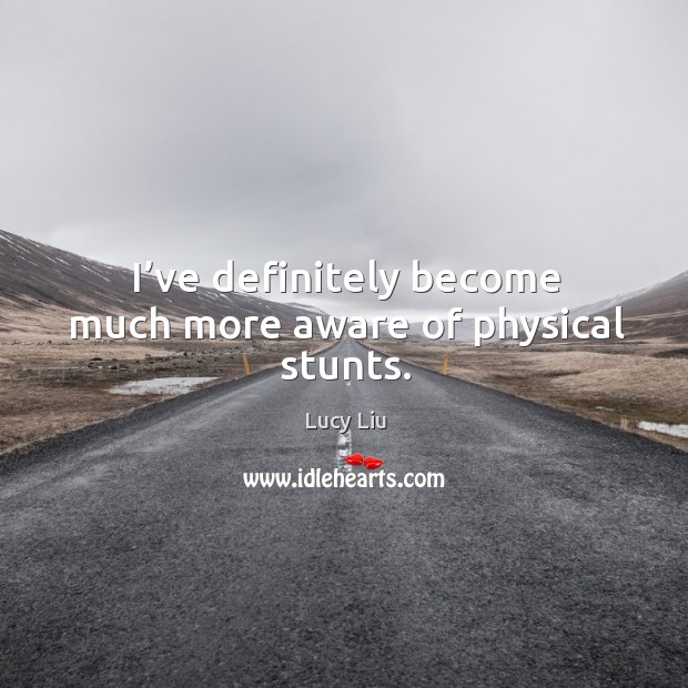 I’ve definitely become much more aware of physical stunts. Lucy Liu Picture Quote
