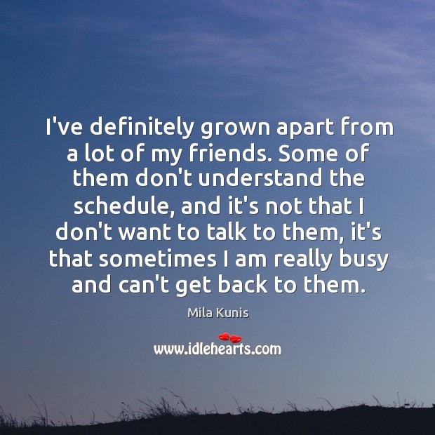 I’ve definitely grown apart from a lot of my friends. Some of Mila Kunis Picture Quote
