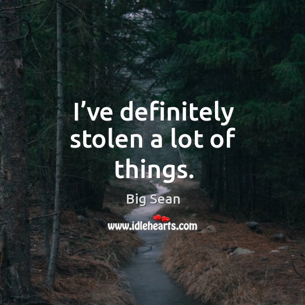 I’ve definitely stolen a lot of things. Big Sean Picture Quote