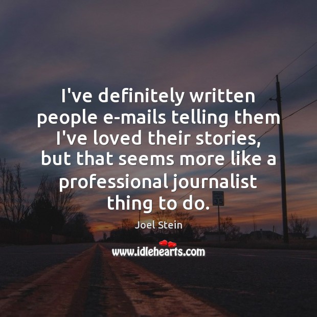 I’ve definitely written people e-mails telling them I’ve loved their stories, but Joel Stein Picture Quote