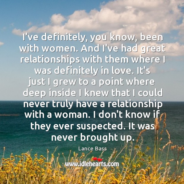 I’ve definitely, you know, been with women. And I’ve had great relationships Lance Bass Picture Quote